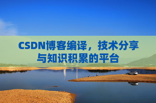 CSDN博客编译，技术分享与知识积累的平台
